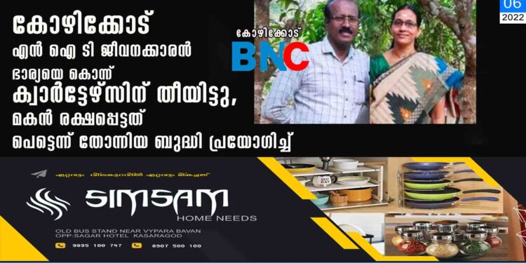 കോഴിക്കോട് എൻ ഐ ടി ജീവനക്കാരൻ ഭാര്യയെ കൊന്ന് ക്വാർട്ടേഴ്‌സിന് തീയിട്ടു, മകൻ രക്ഷപ്പെട്ടത് പെട്ടെന്ന് തോന്നിയ ബുദ്ധി പ്രയോഗിച്ച്