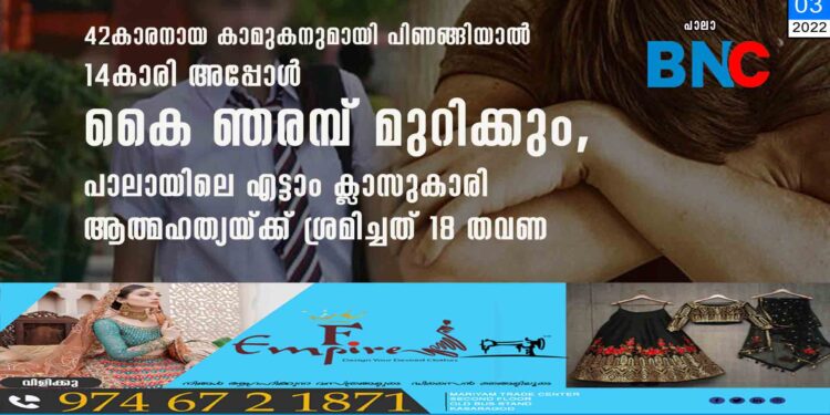 42കാരനായ കാമുകനുമായി പിണങ്ങിയാൽ 14കാരി അപ്പോൾ കൈ ഞരമ്പ് മുറിക്കും, പാലായിലെ എട്ടാം ക്ലാസുകാരി ആത്മഹത്യയ്ക്ക് ശ്രമിച്ചത് 18 തവണ