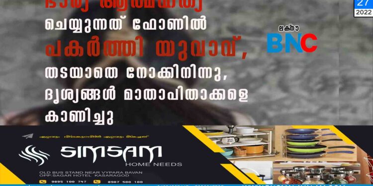 ഭാര്യ ആത്മഹത്യ ചെയ്യുന്നത് ഫോണിൽ പകർത്തി യുവാവ്, തടയാതെ നോക്കിനിന്നു, ദൃശ്യങ്ങൾ മാതാപിതാക്കളെ കാണിച്ചു