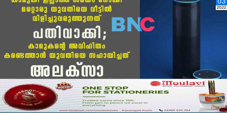 കാമുകി ഇല്ലാത്ത സമയം നോക്കി മറ്റൊരു യുവതിയെ വീട്ടിൽ വിളിച്ചുവരുത്തുന്നത് പതിവാക്കി; കാമുകന്റെ അവിഹിതം കണ്ടെത്താൻ യുവതിയെ സഹായിച്ചത് അലക്സാ