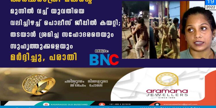 അർദ്ധരാത്രി മകന്റെ മുന്നിൽ വച്ച് യുവതിയെ വലിച്ചിഴച്ച് പൊലീസ് ജീപ്പിൽ കയറ്റി; തടയാൻ ശ്രമിച്ച സഹോദരനെയും സുഹൃത്തുക്കളെയും മർദ്ദിച്ചു, പരാതി