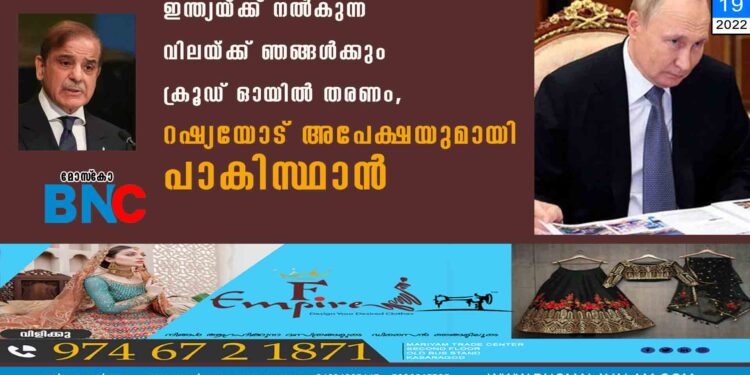 ഇന്ത്യയ‌്‌ക്ക് നൽകുന്ന വിലയ‌്‌ക്ക് ഞങ്ങൾക്കും ക്രൂഡ് ഓയിൽ തരണം, റഷ്യയോട് അപേക്ഷയുമായി പാകിസ്ഥാൻ