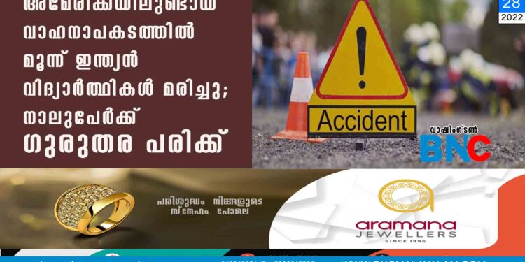 അമേരിക്കയിലുണ്ടായ വാഹനാപകടത്തിൽ മൂന്ന് ഇന്ത്യൻ വിദ്യാർത്ഥികൾ മരിച്ചു; നാലുപേർക്ക് ഗുരുതര പരിക്ക്