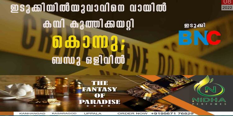 ഇടുക്കിയിൽ യുവാവിനെ വായിൽ കമ്പി കുത്തിക്കയറ്റി കൊന്നു; ബന്ധു ഒളിവിൽ