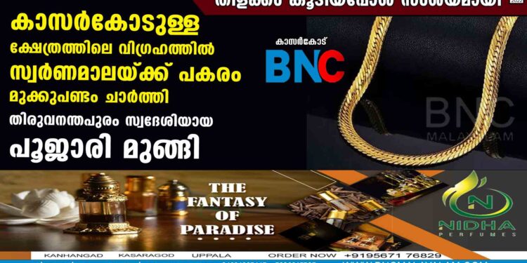 കാസർകോടുള്ള ക്ഷേത്രത്തിലെ വിഗ്രഹത്തിൽ സ്വർണമാലയ്ക്ക് പകരം മുക്കുപണ്ടം ചാർത്തി തിരുവനന്തപുരം സ്വദേശിയായ പൂജാരി മുങ്ങി