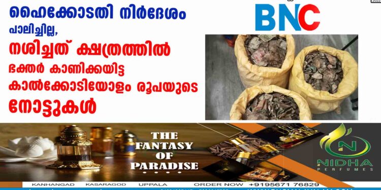 ഹൈക്കോടതി നിർദേശം പാലിച്ചില്ല, നശിച്ചത് ക്ഷേത്രത്തിൽ ഭക്തർ കാണിക്കയിട്ട കാൽക്കോടിയോളം രൂപയുടെ നോട്ടുകൾ