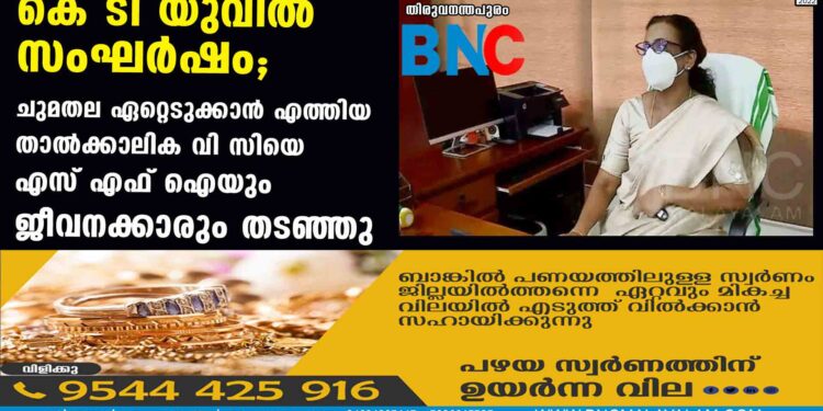 കെ ടി യുവിൽ സംഘർഷം; ചുമതല ഏറ്റെടുക്കാൻ എത്തിയ താൽക്കാലിക വി സിയെ എസ് എഫ് ഐയും ജീവനക്കാരും തടഞ്ഞു