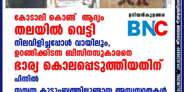 കോടാലി കൊണ്ട്  ആദ്യം തലയിൽ വെട്ടി നിലവിളിച്ചപ്പോൾ വായിലും,  ഉറങ്ങിക്കിടന്ന ബിസിനസുകാരനെ ഭാര്യ കൊലപ്പെടുത്തിയതിന് പിന്നിൽ സമ്പന്ന കുടുംബത്തിലുണ്ടായ അസ്വസ്ഥതകൾ