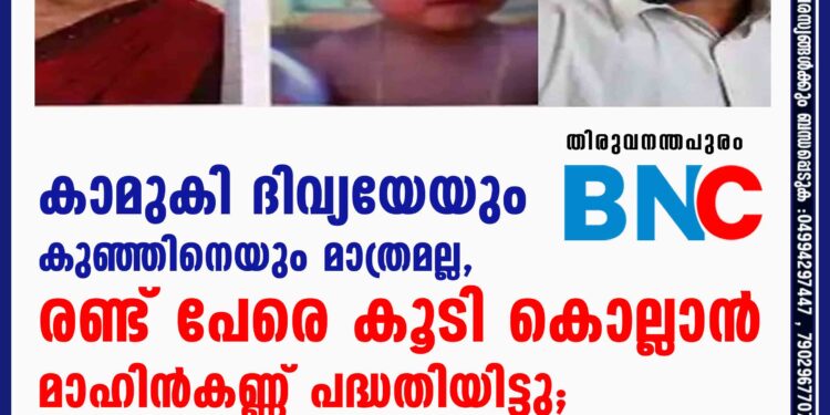 കാമുകി ദിവ്യയേയും കുഞ്ഞിനെയും മാത്രമല്ല, രണ്ട് പേരെ കൂടി കൊല്ലാൻ മാഹിൻകണ്ണ് പദ്ധതിയിട്ടു; നിർണായക വിവരങ്ങൾ പുറത്ത്