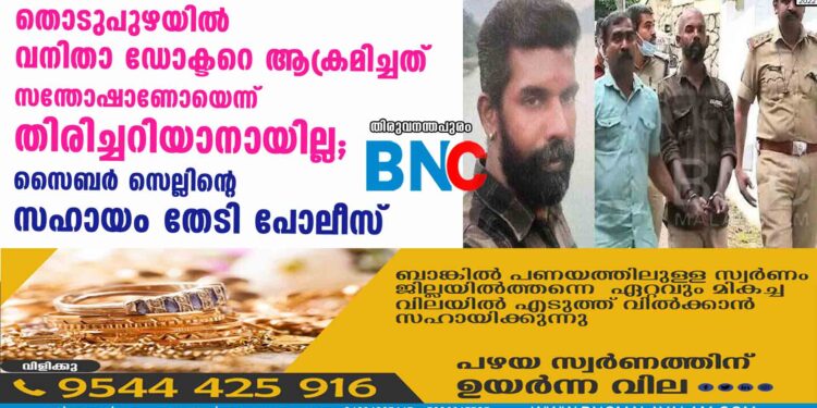 തൊടുപുഴയിൽ വനിതാ ഡോക്ടറെ ആക്രമിച്ചത് സന്തോഷാണോയെന്ന് തിരിച്ചറിയാനായില്ല; സൈബർ സെല്ലിന്റെ സഹായം തേടി പോലീസ്