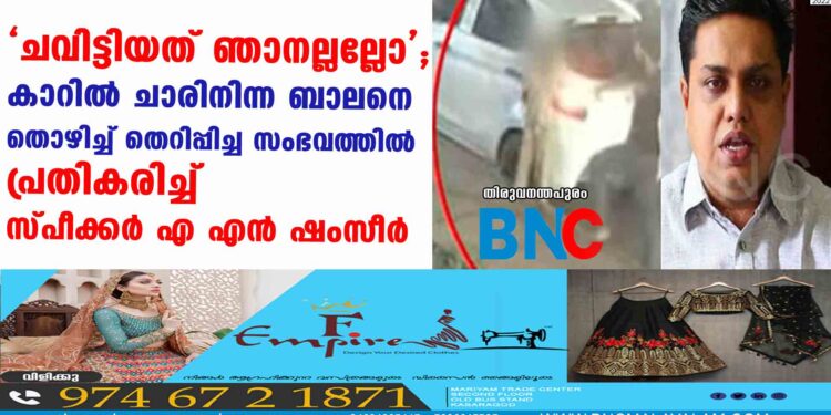 'ചവിട്ടിയത് ഞാനല്ലല്ലോ'; കാറിൽ ചാരിനിന്ന ബാലനെ തൊഴിച്ച് തെറിപ്പിച്ച സംഭവത്തിൽ പ്രതികരിച്ച് സ്പീക്കർ  എ  എൻ  ഷംസീർ