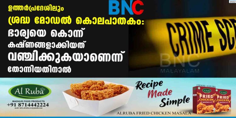 ഉത്തർപ്രദേശിലും  ശ്രദ്ധ മോഡൽ കൊലപാതകം: ഭാര്യയെ  കൊന്ന്  കഷ്ണങ്ങളാക്കിയത് വഞ്ചിക്കുകയാണെന്ന് തോന്നിയതിനാൽ