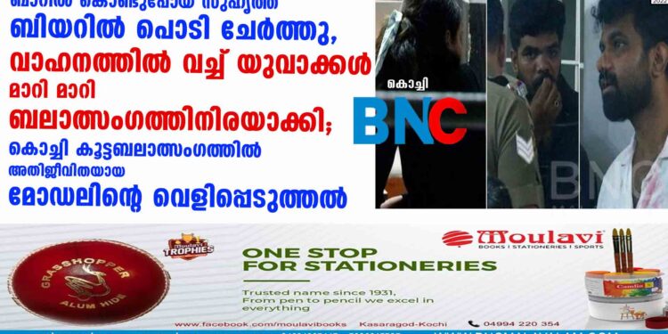 ബാറിൽ കൊണ്ടുപോയ സുഹൃത്ത് ബിയറിൽ പൊടി ചേർത്തു, വാഹനത്തിൽ വച്ച് യുവാക്കൾ മാറി​ മാറി​ ബലാത്സംഗത്തിനിരയാക്കി; കൊച്ചി കൂട്ടബലാത്സംഗത്തിൽ അതിജീവിതയായ മോഡലിന്റെ വെളിപ്പെടുത്തൽ