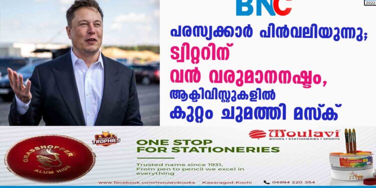 പരസ്യക്കാര്‍ പിന്‍വലിയുന്നു; ട്വിറ്ററിന് വന്‍ വരുമാനനഷ്ടം, ആക്ടിവിസ്റ്റുകളിൽ കുറ്റം ചുമത്തി മസ്‌ക്