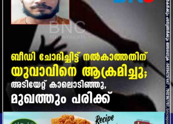 ബീഡി ചോദിച്ചിട്ട് നല്‍കാത്തതിന് യുവാവിനെ ആക്രമിച്ചു; അടിയേറ്റ് കാലൊടിഞ്ഞു, മുഖത്തും പരിക്ക്