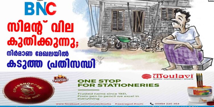 സിമന്റ് വില കുതിക്കുന്നു; നിർമാണ മേഖലയിൽ കടുത്ത പ്രതിസന്ധി