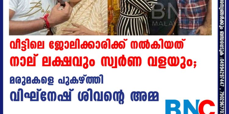 വീട്ടിലെ ജോലിക്കാരിക്ക് നൽകിയത് നാല് ലക്ഷവും സ്വർണ വളയും; മരുമകളെ പുകഴ്ത്തി വിഘ്നേഷ് ശിവന്റെ അമ്മ