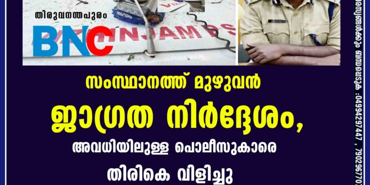 സംസ്ഥാനത്ത് മുഴുവൻ ജാഗ്രത നിർദ്ദേശം, അവധിയിലുള്ള പൊലീസുകാരെ തിരികെ വിളിച്ചു