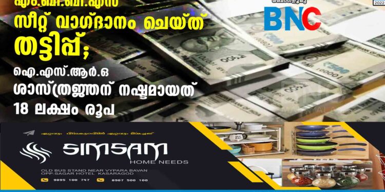 എം .ബി. ബി .എസ്  സീറ്റ് വാഗ്ദാനം ചെയ്ത് തട്ടിപ്പ്; ഐ.എസ്.ആര്‍.ഒ. ശാസ്ത്രജ്ഞന് നഷ്ടമായത് 18 ലക്ഷം രൂപ