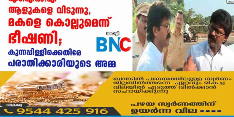 എം.എൽ.എ ആളുകളെ വിടുന്നു, മകളെ കൊല്ലുമെന്ന് ഭീഷണി; കുന്നപ്പിള്ളിക്കെതിരേ പരാതിക്കാരിയുടെ അമ്മ