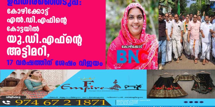 ഉപതിരഞ്ഞെടുപ്പ്: കോഴിക്കോട്ട് എല്‍.ഡി.എഫിന്റെ കോട്ടയില്‍ യു.ഡി.എഫ്ന്റെ അട്ടിമറി, 17 വര്‍ഷത്തിന് ശേഷം വിജയം