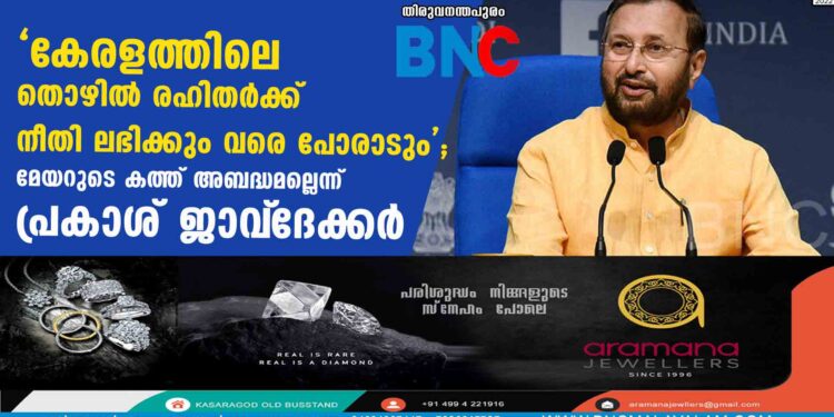 കേരളത്തിലെ തൊഴിൽ രഹിതർക്ക് നീതി ലഭിക്കും വരെ പോരാടും'; മേയറുടെ കത്ത് അബദ്ധമല്ലെന്ന് പ്രകാശ് ജാവ്‌ദേക്കർ