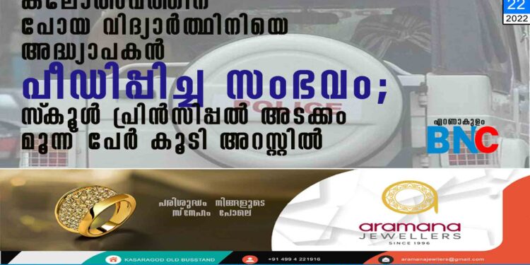 കലോത്സവത്തിന് പോയ വിദ്യാർത്ഥിനിയെ അദ്ധ്യാപകൻ പീഡിപ്പിച്ച സംഭവം; സ്‌കൂൾ പ്രിൻസിപ്പൽ അടക്കം മൂന്ന് പേർ കൂടി അറസ്റ്റിൽ