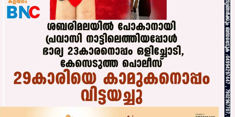 ശബരിമലയിൽ പോകാനായി പ്രവാസി നാട്ടിലെത്തിയപ്പോൾ ഭാര്യ 23കാരനൊപ്പം ഒളിച്ചോടി, കേസെടുത്ത പൊലീസ് 29കാരിയെ കാമുകനൊപ്പം വിട്ടയച്ചു