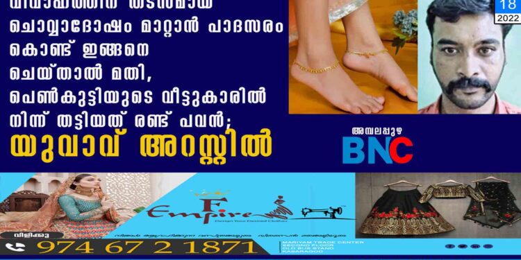 വിവാഹത്തിന് തടസമായ ചൊവ്വാദോഷം മാറ്റാൻ പാദസരം കൊണ്ട് ഇങ്ങനെ ചെയ്താൽ മതി, പെൺകുട്ടിയുടെ വീട്ടുകാരിൽ നിന്ന് തട്ടിയത് രണ്ട് പവൻ; യുവാവ് അറസ്റ്റിൽ