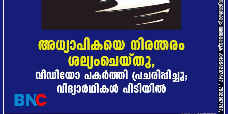 അധ്യാപികയെ നിരന്തരം ശല്യംചെയ്തു, വീഡിയോ പകര്‍ത്തി പ്രചരിപ്പിച്ചു; വിദ്യാര്‍ഥികള്‍ പിടിയില്‍