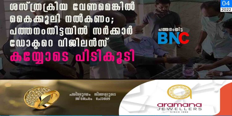 ശസ്ത്രക്രിയ വേണമെങ്കിൽ കൈക്കൂലി നൽകണം; പത്തനംതിട്ടയിൽ സർക്കാർ ഡോക്ടറെ വിജിലൻസ് കയ്യോടെ പിടികൂടി