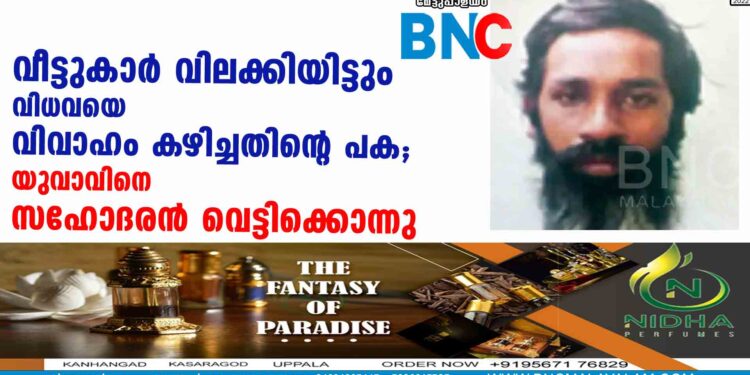 വീട്ടുകാര്‍ വിലക്കിയിട്ടും വിധവയെ വിവാഹം കഴിച്ചതിന്റെ പക; യുവാവിനെ സഹോദരന്‍ വെട്ടിക്കൊന്നു