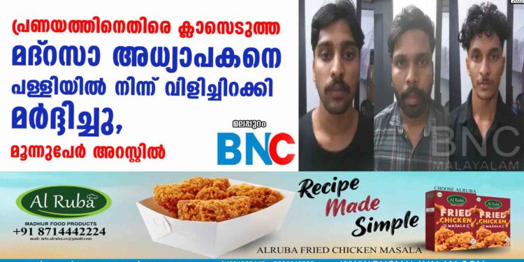 പ്രണയത്തിനെതിരെ ക്ലാസെടുത്ത മദ്‌റസാ അധ്യാപകനെ പള്ളിയിൽ നിന്ന് വിളിച്ചിറക്കി മർദ്ദിച്ചു, മൂന്നുപേർ അറസ്റ്റിൽ