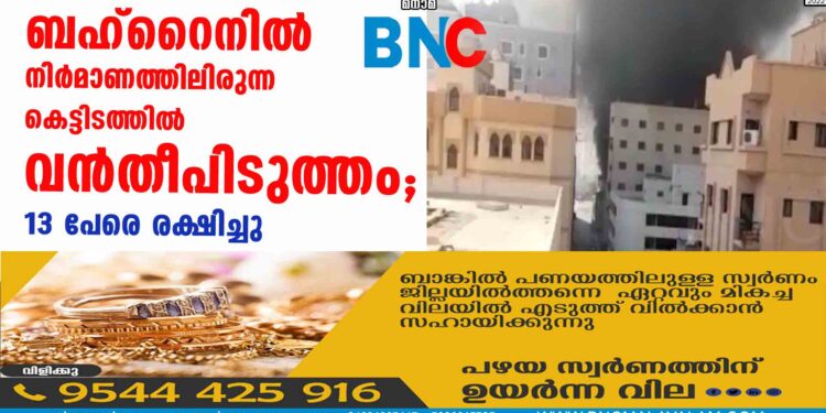 ബഹ്റൈനില്‍ നിര്‍മാണത്തിലിരുന്ന കെട്ടിടത്തില്‍ വന്‍തീപിടുത്തം; 13 പേരെ രക്ഷിച്ചു