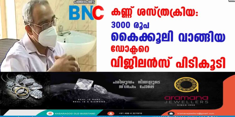 കണ്ണ് ശസ്ത്രക്രിയ: 3000 രൂപ കൈക്കൂലി വാങ്ങിയ ഡോക്ടറെ വിജിലന്‍സ് പിടികൂടി