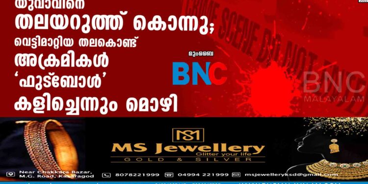 യുവാവിനെ തലയറുത്ത് കൊന്നു; വെട്ടിമാറ്റിയ തലകൊണ്ട് അക്രമികള്‍ 'ഫുട്‌ബോള്‍' കളിച്ചെന്നും മൊഴി