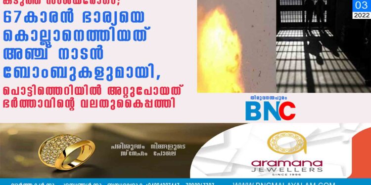 കടുത്ത സംശയരോഗം; 67കാരൻ ഭാര്യയെ കൊല്ലാനെത്തിയത് അഞ്ച് നാടൻ ബോംബുകളുമായി, പൊട്ടിത്തെറിയിൽ അറ്റുപോയത് ഭർത്താവിന്റെ വലതുകെെപ്പത്തി