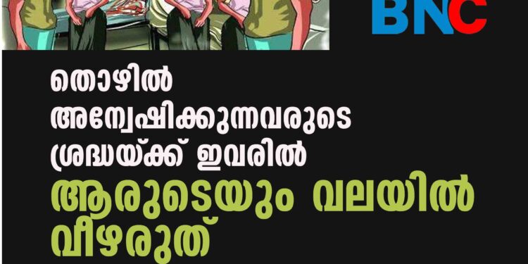 തൊഴിൽ അന്വേഷിക്കുന്നവരുടെ ശ്രദ്ധയ്‌ക്ക് ഇവരിൽ ആരുടെയും വലയിൽ വീഴരുത്