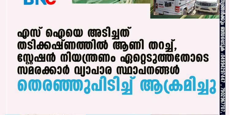 എസ് ഐയെ അടിച്ചത് തടിക്കഷ്ണത്തിൽ ആണി തറച്ച്, സ്റ്റേഷൻ നിയന്ത്രണം ഏറ്റെടുത്തതോടെ സമരക്കാർ വ്യാപാര സ്ഥാപനങ്ങൾ തെരഞ്ഞുപിടിച്ച് ആക്രമിച്ചു