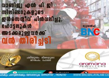 വാണിജ്യ എൽ പി ജി സിലിണ്ടറുകളുടെ ഇൻസെന്റീവ് പിൻവലിച്ചു, ഹോട്ടലുകൾ അടക്കമുള്ളവർക്ക് വൻ തിരിച്ചടി