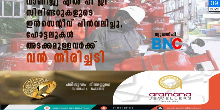 വാണിജ്യ എൽ പി ജി സിലിണ്ടറുകളുടെ ഇൻസെന്റീവ് പിൻവലിച്ചു, ഹോട്ടലുകൾ അടക്കമുള്ളവർക്ക് വൻ തിരിച്ചടി