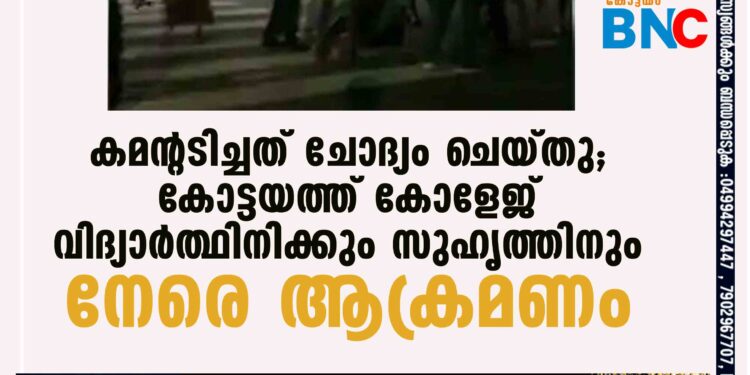 കമന്റടിച്ചത് ചോദ്യം ചെയ്തു; കോട്ടയത്ത് കോളേജ് വിദ്യാർത്ഥിനിക്കും സുഹൃത്തിനും നേരെ ആക്രമണം