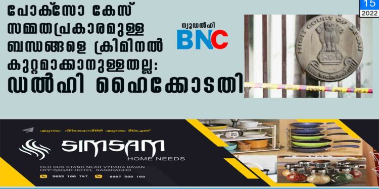 പോക്‌സോ കേസ് സമ്മതപ്രകാരമുള്ള ബന്ധങ്ങളെ ക്രിമിനല്‍ കുറ്റമാക്കാനുള്ളതല്ല: ഡല്‍ഹി ഹൈക്കോടതി