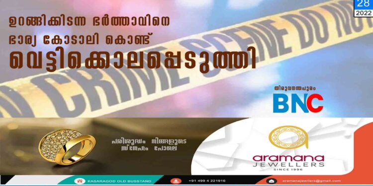 ഉറങ്ങിക്കിടന്ന ഭർത്താവിനെ ഭാര്യ കോടാലി കൊണ്ട് വെട്ടിക്കൊലപ്പെടുത്തി