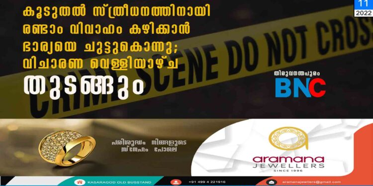 കൂടുതല്‍ സ്ത്രീധനത്തിനായി രണ്ടാം വിവാഹം കഴിക്കാന്‍ ഭാര്യയെ ചുട്ടുകൊന്നു; വിചാരണ വെള്ളിയാഴ്ച തുടങ്ങും