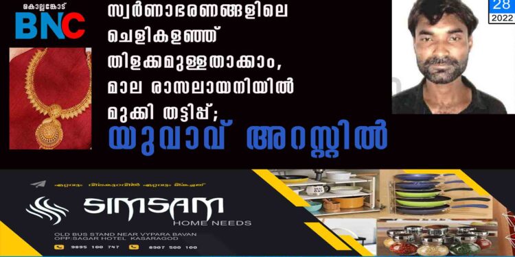 സ്വ​ർ​ണാ​ഭ​ര​ണ​ങ്ങ​ളി​ലെ​ ​ചെ​ളി​ക​ള​ഞ്ഞ് ​തി​ള​ക്ക​മു​ള്ള​താ​ക്കാം, മാല രാസലായനിയിൽ മുക്കി തട്ടിപ്പ്; യുവാവ് അറസ്റ്റിൽ