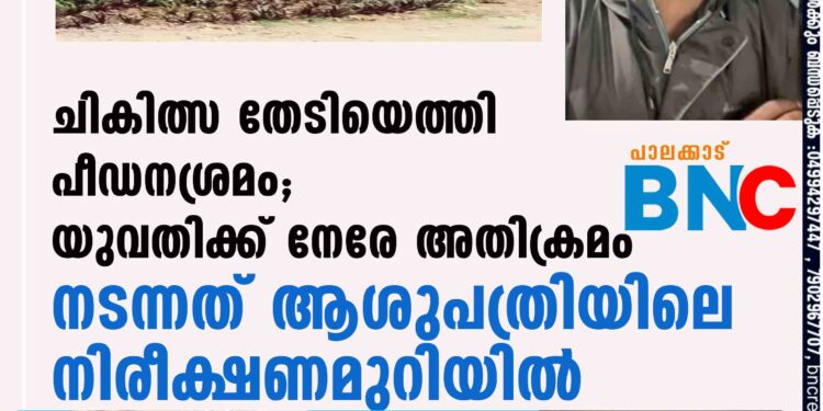 ചികിത്സ തേടിയെത്തി പീഡനശ്രമം; യുവതിക്ക് നേരേ അതിക്രമം നടന്നത് ആശുപത്രിയിലെ നിരീക്ഷണമുറിയില്‍