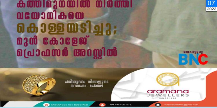 കത്തിമുനയില്‍ നിര്‍ത്തി വയോധികയെ കൊള്ളയടിച്ചു; മുന്‍ കോളേജ് പ്രൊഫസര്‍ അറസ്റ്റില്‍