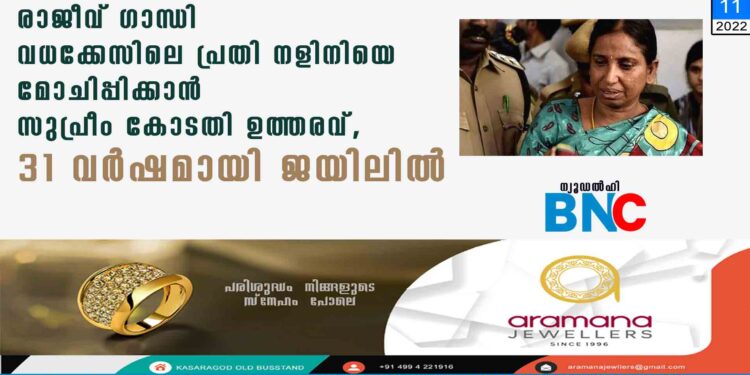 രാജീവ് ഗാന്ധി വധക്കേസിലെ പ്രതി നളിനിയെ മോചിപ്പിക്കാൻ സുപ്രീം കോടതി ഉത്തരവ്, 31 വർഷമായി ജയിലിൽ