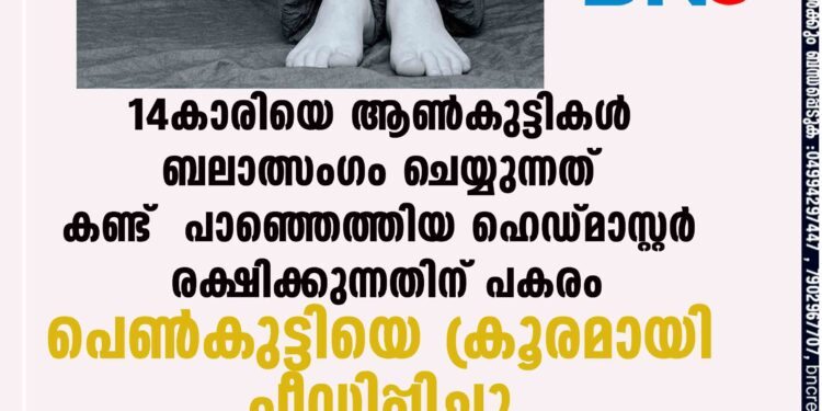 14കാരിയെ ആൺകുട്ടികൾ ബലാത്സംഗം ചെയ്യുന്നത് കണ്ട് പാഞ്ഞെത്തിയ ഹെഡ്മാസ്റ്റർ രക്ഷിക്കുന്നതിന് പകരം പെൺകുട്ടിയെ ക്രൂരമായി പീഡിപ്പിച്ചു